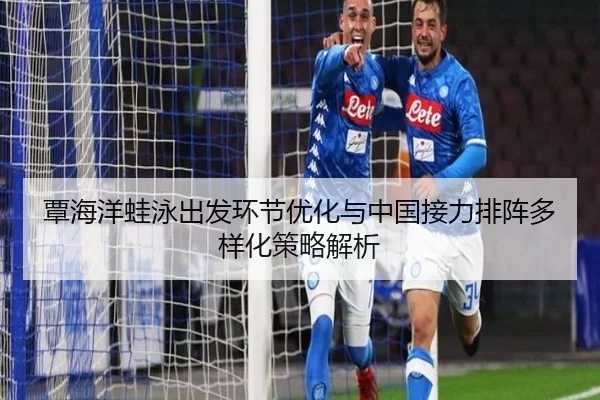 覃海洋蛙泳出发环节优化与中国接力排阵多样化策略解析